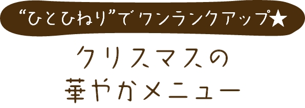 “ひとひねり”で ワンランクアップ★クリスマスの華やかメニュー