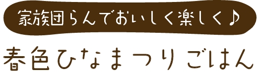 “家族団らんでおいしく楽しく♪ 春色ひなまつりごはん