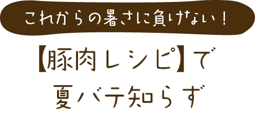 “これからの暑さに負けない!豚肉レシピで夏バテ知らず