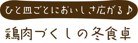 “ひと皿ごとにおいしさ広がる♪ 鶏肉づくしの冬食卓