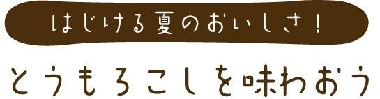 夏のはじけるおいしさ！とうもろこしを味わおう