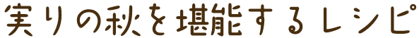 実りの秋を堪能するレシピ